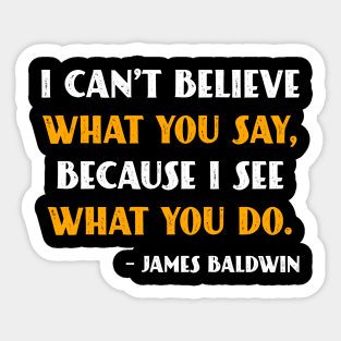 I can’t believe what you say because I see what you do James Baldwin Sticker